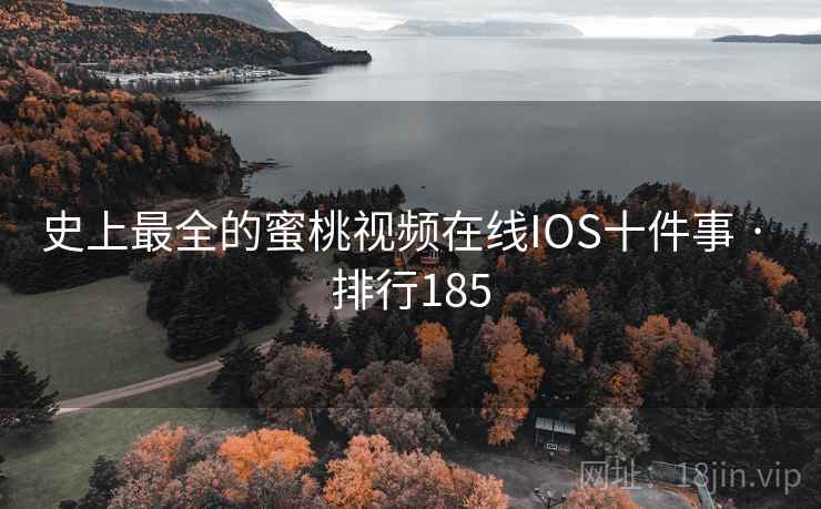 史上最全的蜜桃视频在线IOS十件事 · 排行185