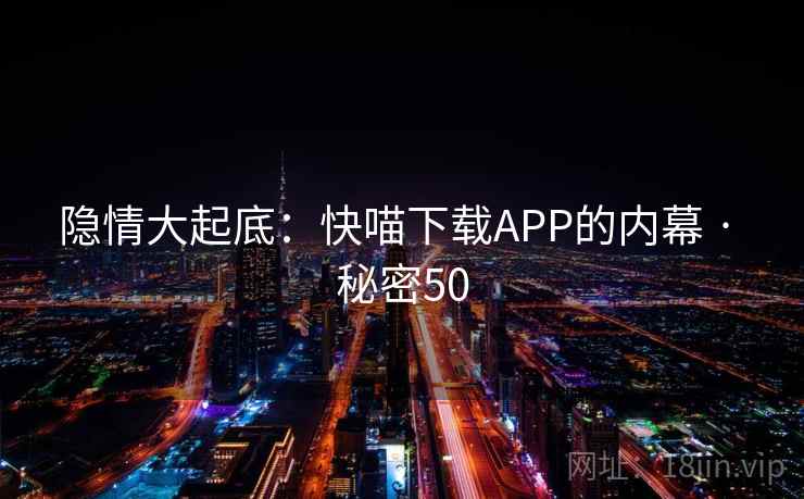 隐情大起底：快喵下载APP的内幕 · 秘密50