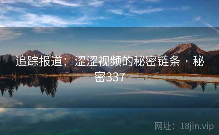 追踪报道：涩涩视频的秘密链条 · 秘密337