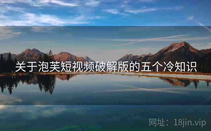 关于泡芙短视频破解版的五个冷知识