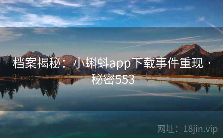 档案揭秘：小蝌蚪app下载事件重现 · 秘密553