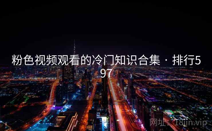 粉色视频观看的冷门知识合集 · 排行597 粉色视频观看的冷门知识合集 · 排行597