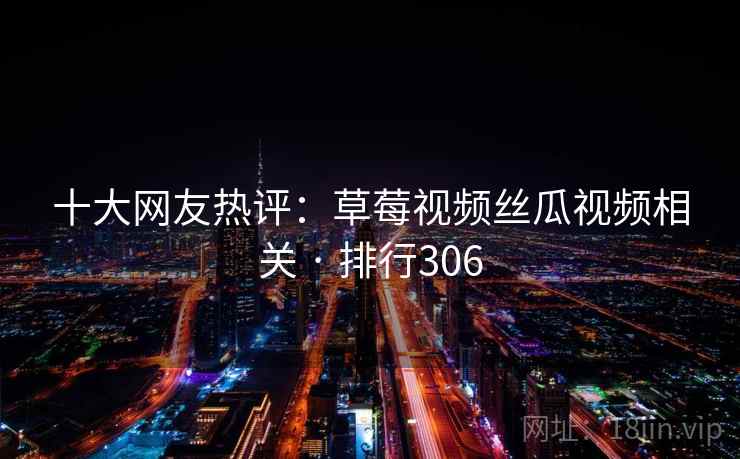 十大网友热评：草莓视频丝瓜视频相关 · 排行306